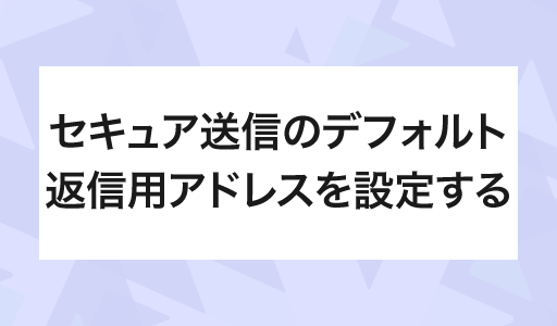 セキュア送信のデフォルトの返信用アドレスを設定する