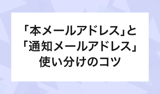 「本メールアドレス」と「通知メールアドレス」使い分けのコツ