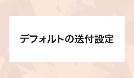 デフォルトの送付設定