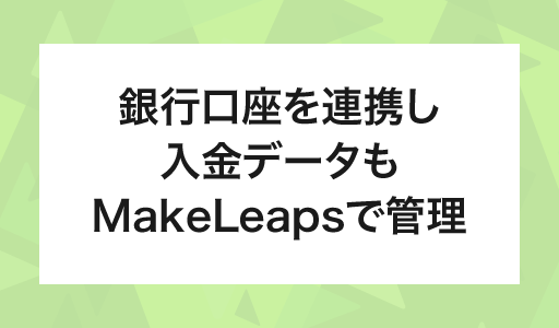 銀行口座を連携し入金データもMakeLeaで管理