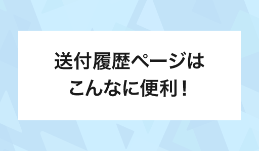 送付履歴ページはこんなに便利！