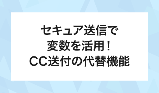 セキュア送信で変数を活用！CC送付の代替機能