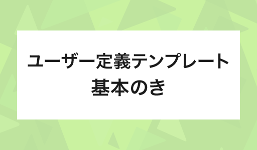 ユーザー定義テンプレート 基本のき