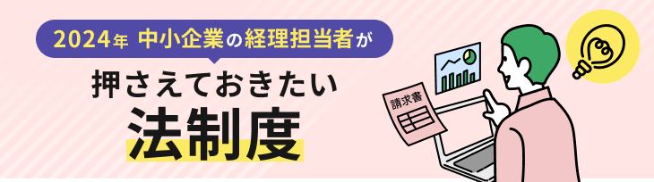 2024年 中小企業の経理担当者が抑えておきたい法制度