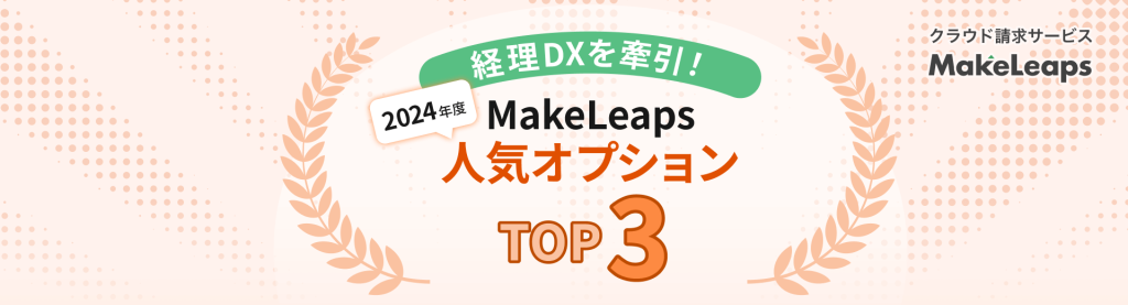 経理DXを加速させたのはこの機能！「MakeLeaps」2024年度 人気オプションランキング発表